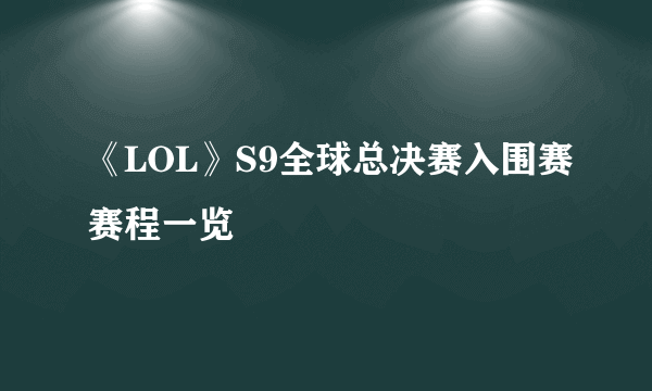 《LOL》S9全球总决赛入围赛赛程一览