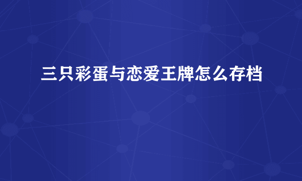 三只彩蛋与恋爱王牌怎么存档