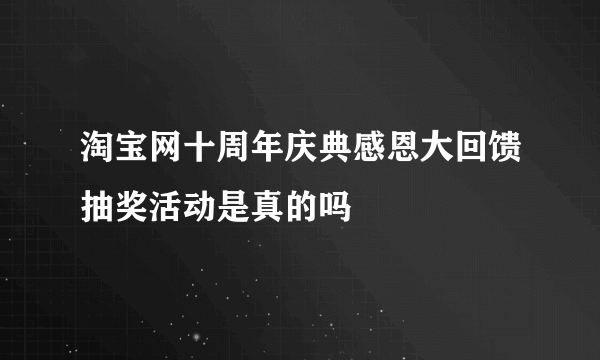 淘宝网十周年庆典感恩大回馈抽奖活动是真的吗