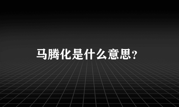 马腾化是什么意思？