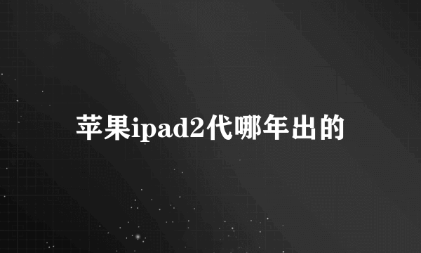 苹果ipad2代哪年出的