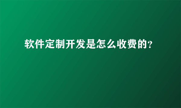 软件定制开发是怎么收费的？