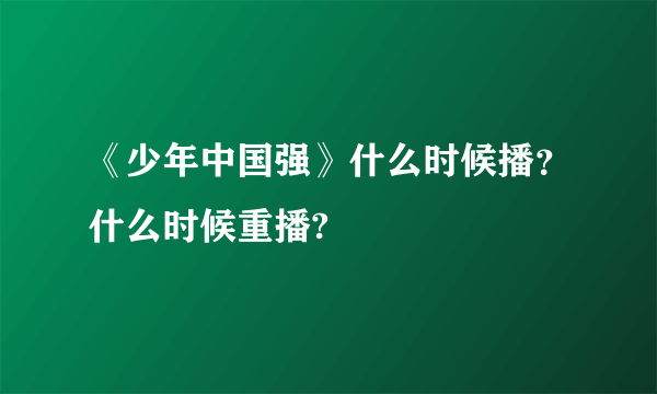 《少年中国强》什么时候播？什么时候重播?