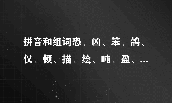 拼音和组词恐、凶、笨、鸽、仅、顿、描、绘、吨、盈、敏、捷、崭