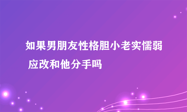 如果男朋友性格胆小老实懦弱 应改和他分手吗