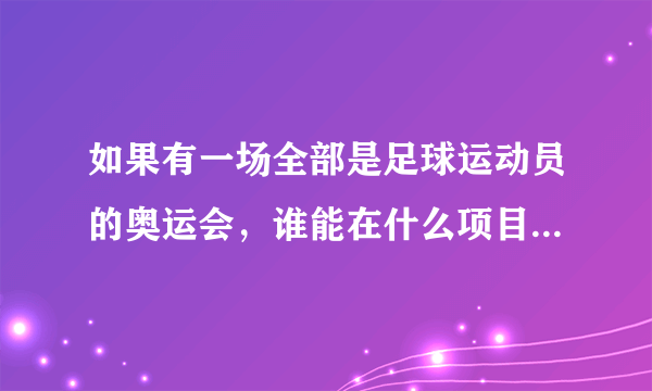 如果有一场全部是足球运动员的奥运会，谁能在什么项目中夺金？