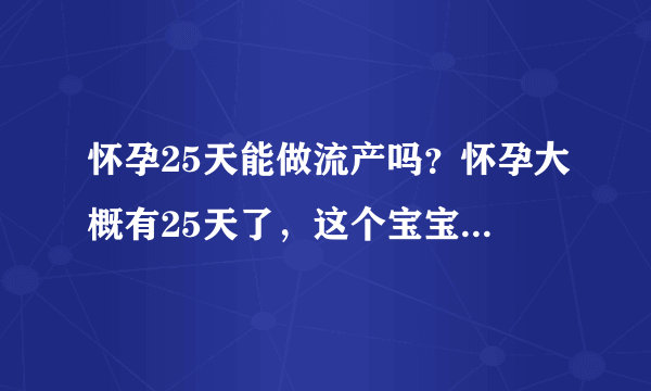 怀孕25天能做流产吗？怀孕大概有25天了，这个宝宝怀孕25天能做流产吗？