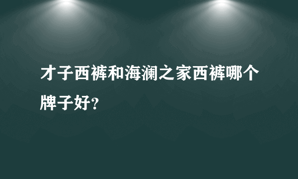 才子西裤和海澜之家西裤哪个牌子好？