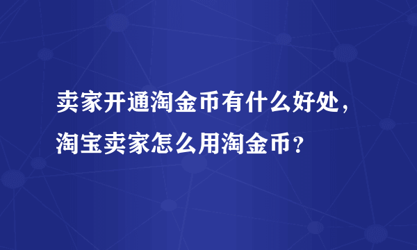 卖家开通淘金币有什么好处，淘宝卖家怎么用淘金币？