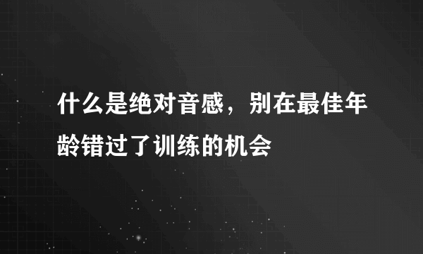 什么是绝对音感，别在最佳年龄错过了训练的机会