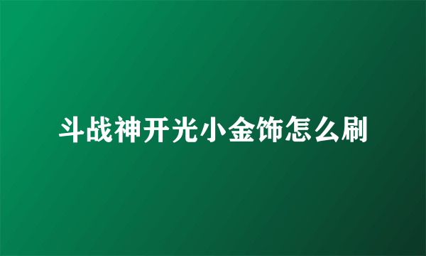 斗战神开光小金饰怎么刷