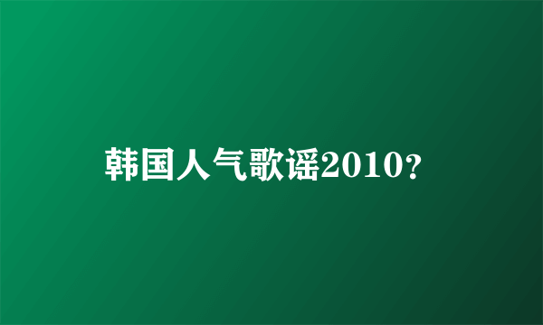 韩国人气歌谣2010？