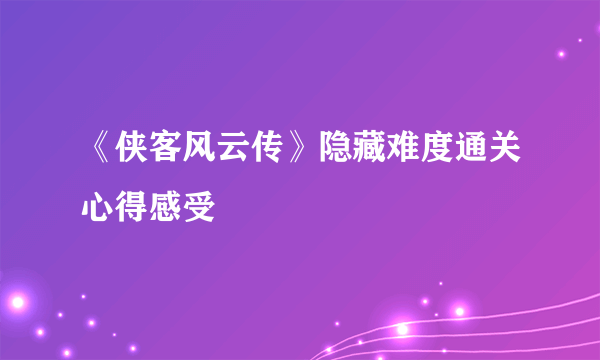 《侠客风云传》隐藏难度通关心得感受