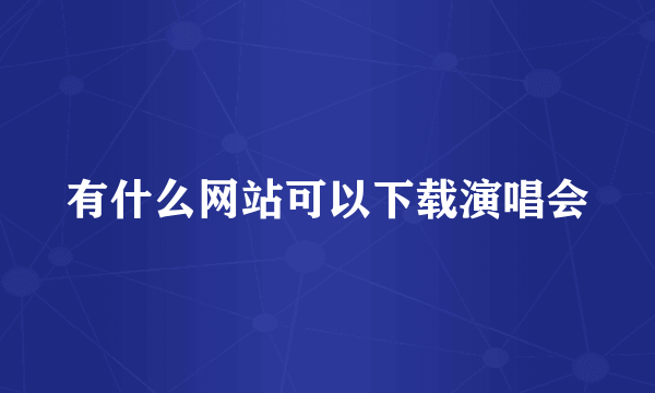 有什么网站可以下载演唱会