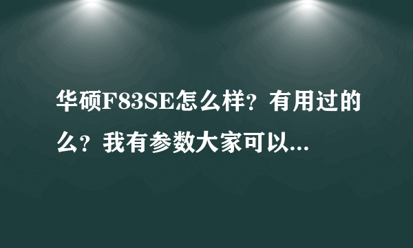 华硕F83SE怎么样？有用过的么？我有参数大家可以给点意见，谢谢！