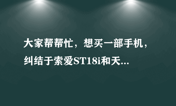 大家帮帮忙，想买一部手机，纠结于索爱ST18i和天语大黄蜂，手机高手们推荐买哪个阿