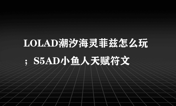 LOLAD潮汐海灵菲兹怎么玩；S5AD小鱼人天赋符文