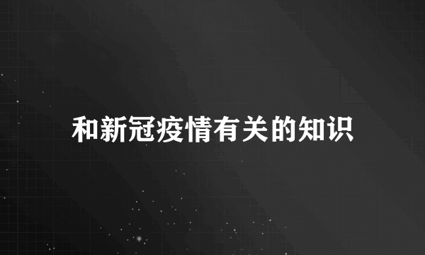 和新冠疫情有关的知识