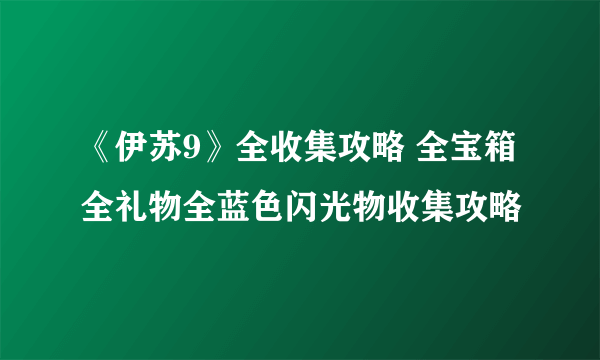 《伊苏9》全收集攻略 全宝箱全礼物全蓝色闪光物收集攻略