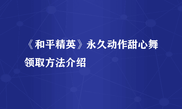 《和平精英》永久动作甜心舞领取方法介绍