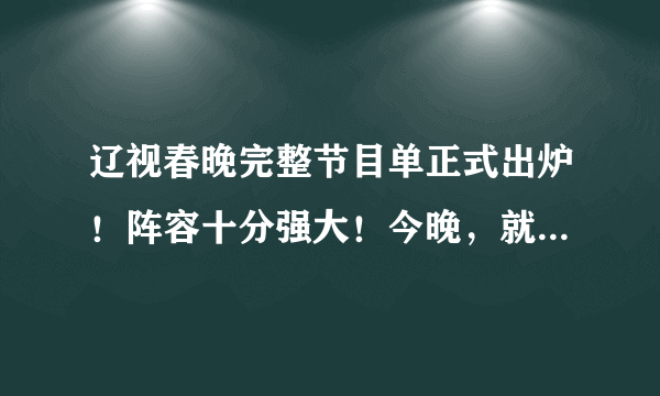 辽视春晚完整节目单正式出炉！阵容十分强大！今晚，就指着它乐了