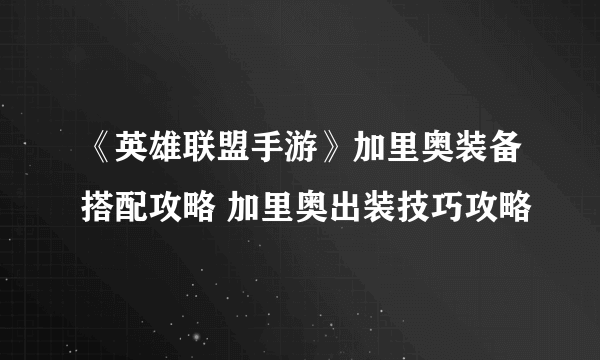 《英雄联盟手游》加里奥装备搭配攻略 加里奥出装技巧攻略