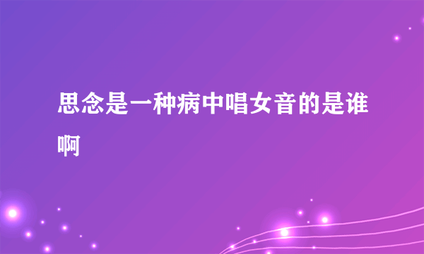 思念是一种病中唱女音的是谁啊