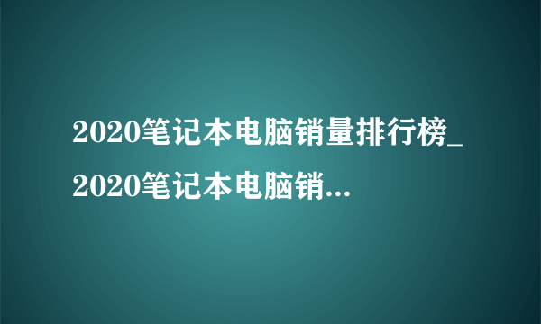 2020笔记本电脑销量排行榜_2020笔记本电脑销量排行榜前十名