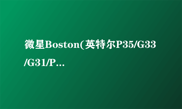 微星Boston(英特尔P35/G33/G31/P31 EXPRESS-ICH7)主板能装什么显卡?