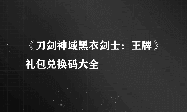 《刀剑神域黑衣剑士：王牌》礼包兑换码大全