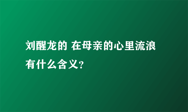 刘醒龙的 在母亲的心里流浪 有什么含义？