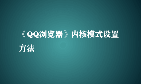 《QQ浏览器》内核模式设置方法