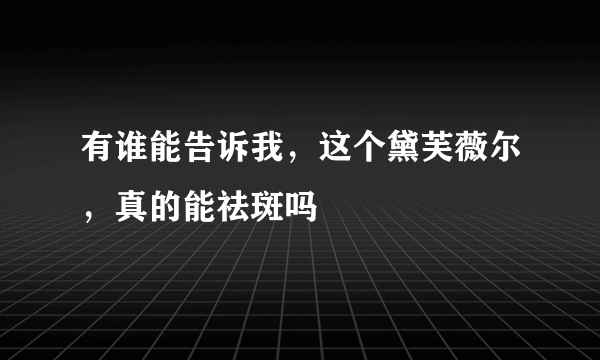 有谁能告诉我，这个黛芙薇尔，真的能祛斑吗