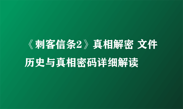 《刺客信条2》真相解密 文件历史与真相密码详细解读