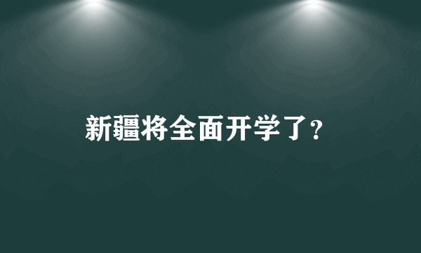 新疆将全面开学了？