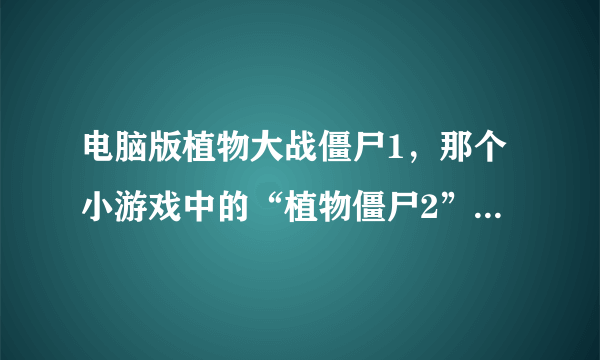 电脑版植物大战僵尸1，那个小游戏中的“植物僵尸2”怎么打?真的好难啊？