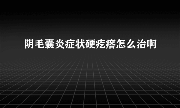 阴毛囊炎症状硬疙瘩怎么治啊