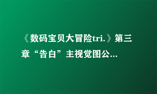 《数码宝贝大冒险tri.》第三章“告白”主视觉图公布 9月24日上映