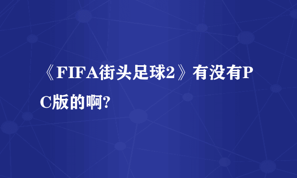 《FIFA街头足球2》有没有PC版的啊?