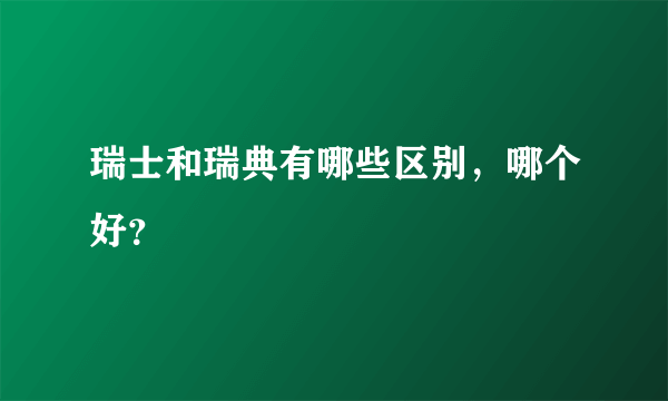 瑞士和瑞典有哪些区别，哪个好？