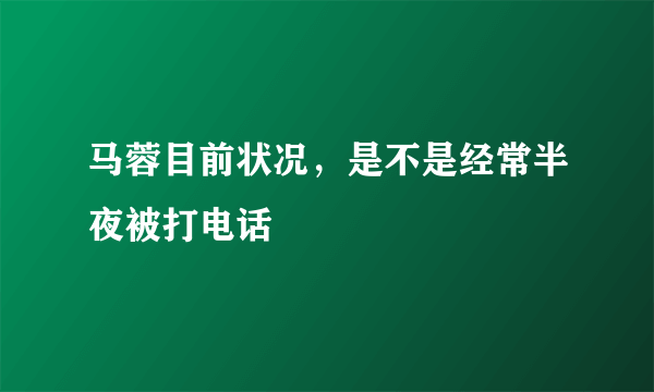 马蓉目前状况，是不是经常半夜被打电话