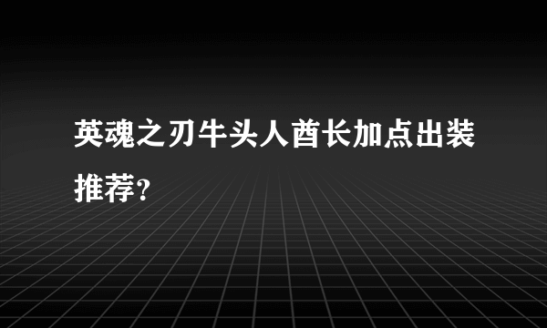 英魂之刃牛头人酋长加点出装推荐？