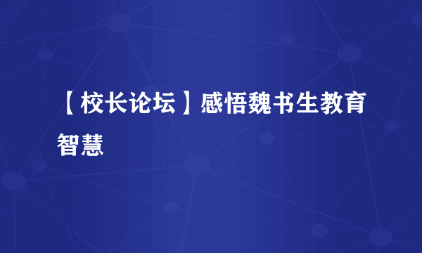 【校长论坛】感悟魏书生教育智慧