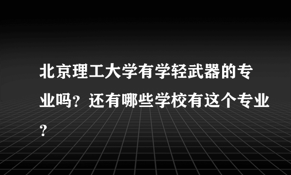 北京理工大学有学轻武器的专业吗？还有哪些学校有这个专业？