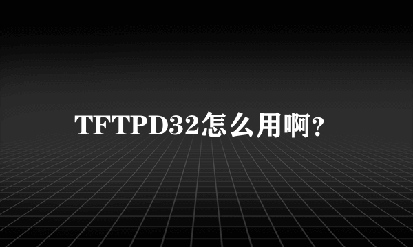 TFTPD32怎么用啊？