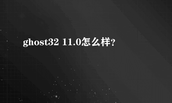 ghost32 11.0怎么样？