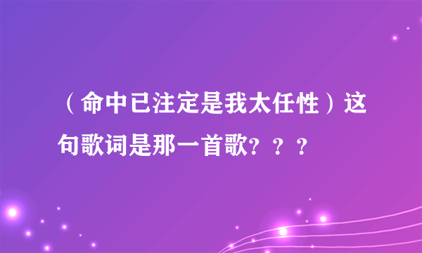 （命中已注定是我太任性）这句歌词是那一首歌？？？