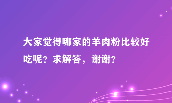 大家觉得哪家的羊肉粉比较好吃呢？求解答，谢谢？