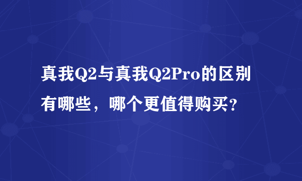 真我Q2与真我Q2Pro的区别有哪些，哪个更值得购买？