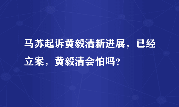 马苏起诉黄毅清新进展，已经立案，黄毅清会怕吗？